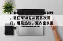 ayx game-托特纳姆冲刺阶段篮板制胜，志在NBA总决赛名次提升，引发热议，更衣室氛围转暖的简单介绍-ayx game